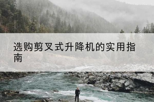 金门剪叉式升降机怎么选-选购剪叉式升降机的实用指南
