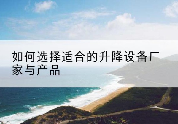 金门电动升降平台厂家-如何选择适合的升降设备厂家与产品